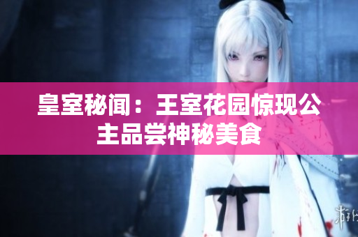 皇室秘闻：王室花园惊现公主品尝神秘美食