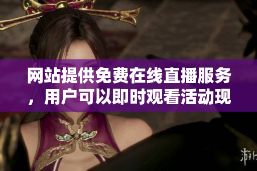 网站提供免费在线直播服务，用户可以即时观看活动现场