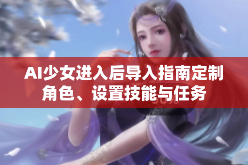 AI少女进入后导入指南定制角色、设置技能与任务