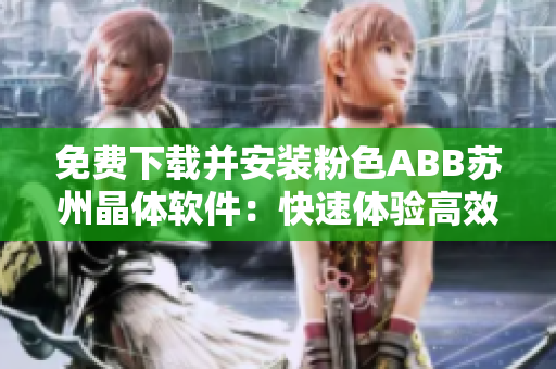 免费下载并安装粉色ABB苏州晶体软件：快速体验高效工业自动化解决方案
