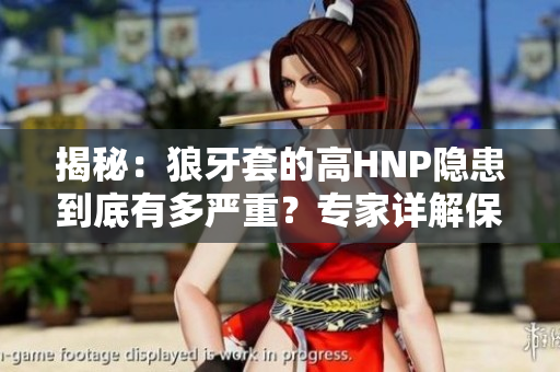 揭秘：狼牙套的高HNP隐患到底有多严重？专家详解保护措施与应对方法