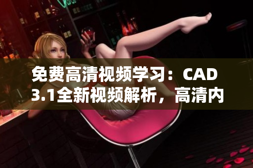免费高清视频学习：CAD 3.1全新视频解析，高清内容分享
