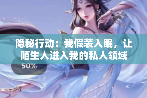 隐秘行动：我假装入眠，让陌生人进入我的私人领域