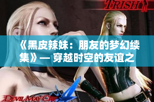 《黑皮辣妹：朋友的梦幻续集》— 穿越时空的友谊之旅