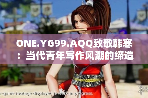 ONE.YG99.AQQ致敬韩寒：当代青年写作风潮的缔造者