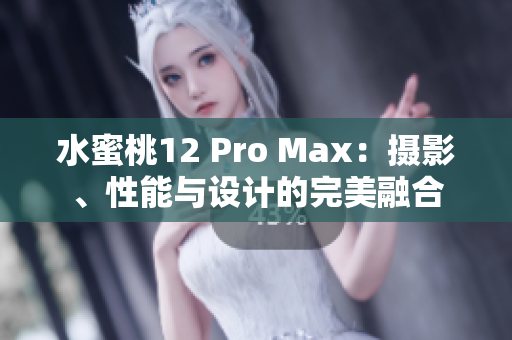 水蜜桃12 Pro Max：摄影、性能与设计的完美融合