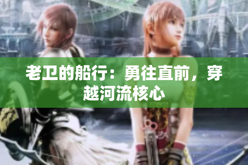 老卫的船行：勇往直前，穿越河流核心