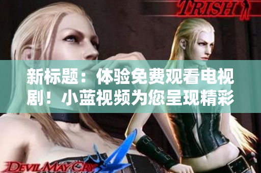 新标题：体验免费观看电视剧！小蓝视频为您呈现精彩剧集