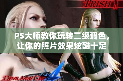 PS大师教你玩转二级调色，让你的照片效果炫酷十足