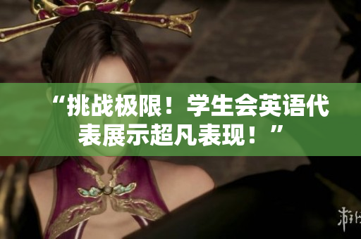 “挑战极限！学生会英语代表展示超凡表现！”