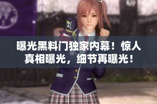 曝光黑料门独家内幕！惊人真相曝光，细节再曝光！
