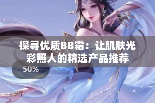 探寻优质BB霜：让肌肤光彩照人的精选产品推荐