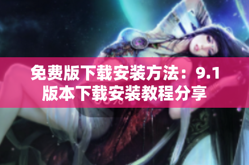 免费版下载安装方法：9.1版本下载安装教程分享