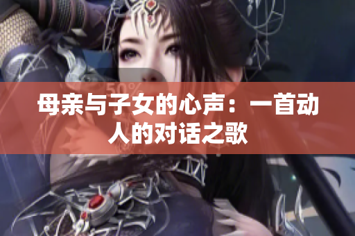 母亲与子女的心声：一首动人的对话之歌