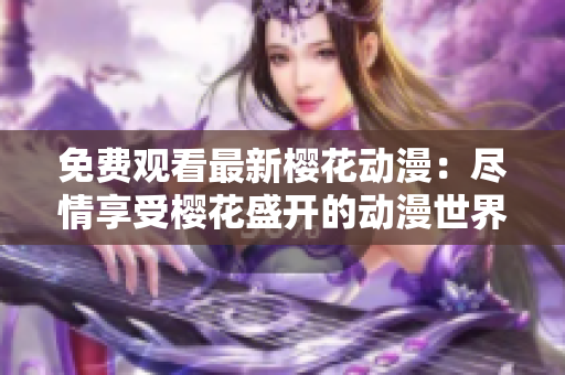 免费观看最新樱花动漫：尽情享受樱花盛开的动漫世界
