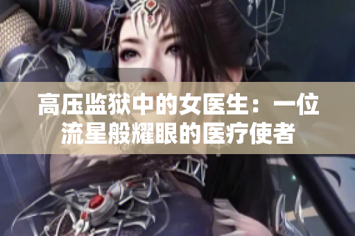 高压监狱中的女医生：一位流星般耀眼的医疗使者
