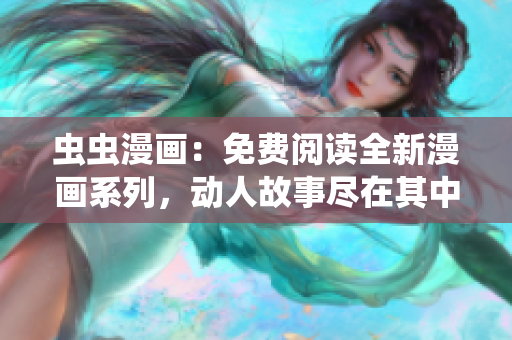 虫虫漫画：免费阅读全新漫画系列，动人故事尽在其中