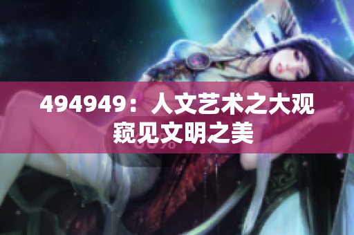 494949：人文艺术之大观  窥见文明之美