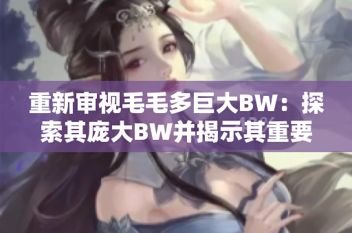 重新审视毛毛多巨大BW：探索其庞大BW并揭示其重要性