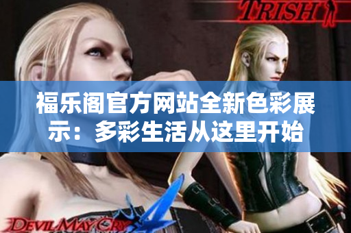 福乐阁官方网站全新色彩展示：多彩生活从这里开始