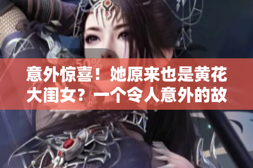 意外惊喜！她原来也是黄花大闺女？一个令人意外的故事揭示了真相
