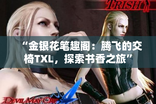 “金银花笔趣阁：腾飞的交椅TXL，探索书香之旅”