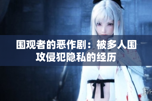 围观者的恶作剧：被多人围攻侵犯隐私的经历