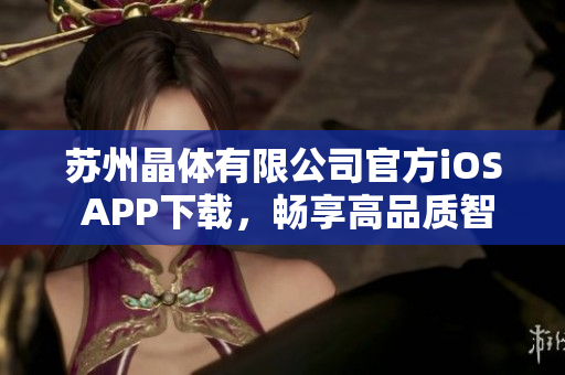 苏州晶体有限公司官方iOS APP下载，畅享高品质智能科技服务