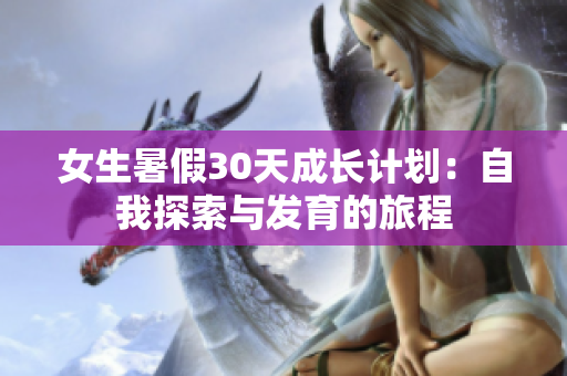 女生暑假30天成长计划：自我探索与发育的旅程