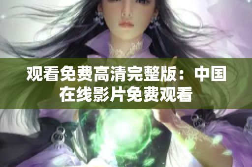 观看免费高清完整版：中国在线影片免费观看