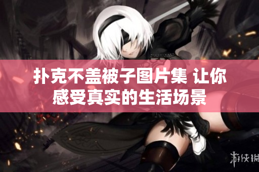 扑克不盖被子图片集 让你感受真实的生活场景