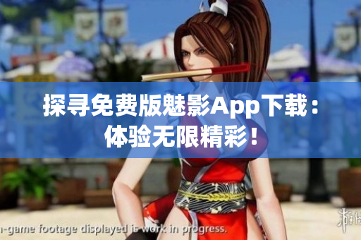 探寻免费版魅影App下载：体验无限精彩！