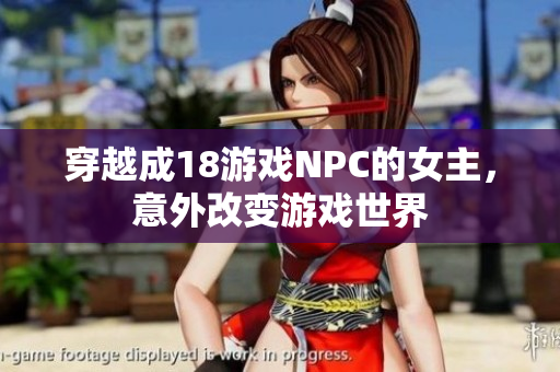 穿越成18游戏NPC的女主，意外改变游戏世界