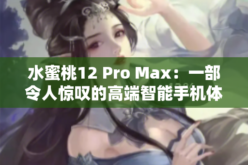 水蜜桃12 Pro Max：一部令人惊叹的高端智能手机体验