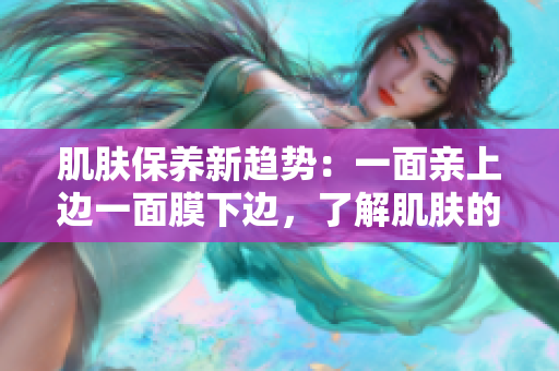 肌肤保养新趋势：一面亲上边一面膜下边，了解肌肤的真正需要