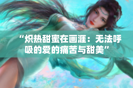 “炽热甜蜜在画涯：无法呼吸的爱的痛苦与甜美”