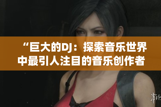 “巨大的DJ：探索音乐世界中最引人注目的音乐创作者”