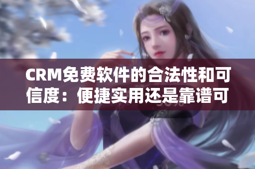 CRM免费软件的合法性和可信度：便捷实用还是靠谱可靠？