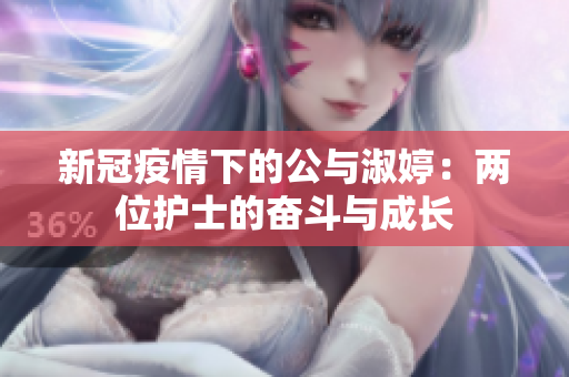 新冠疫情下的公与淑婷：两位护士的奋斗与成长