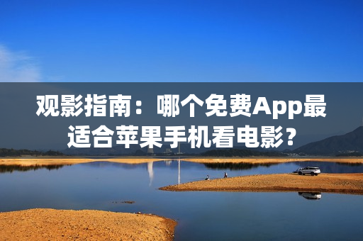 观影指南：哪个免费App最适合苹果手机看电影？
