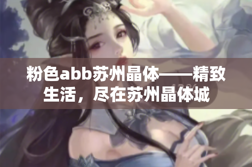 粉色abb苏州晶体——精致生活，尽在苏州晶体城