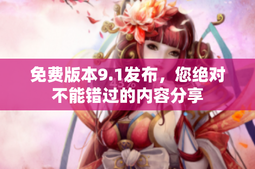 免费版本9.1发布，您绝对不能错过的内容分享