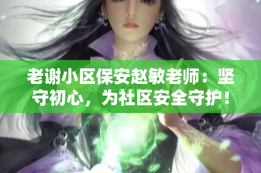 老谢小区保安赵敏老师：坚守初心，为社区安全守护！