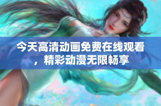 今天高清动画免费在线观看，精彩动漫无限畅享