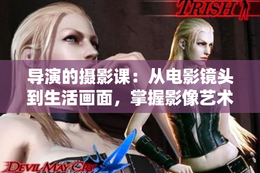 导演的摄影课：从电影镜头到生活画面，掌握影像艺术的创作精髓