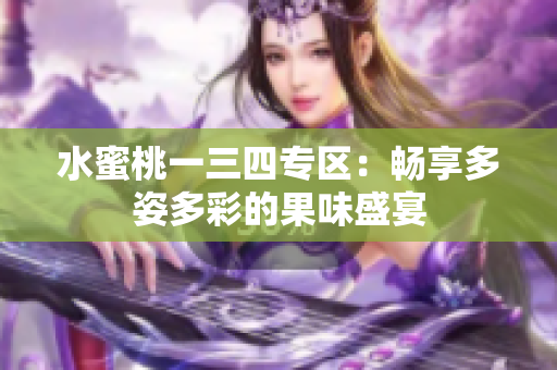水蜜桃一三四专区：畅享多姿多彩的果味盛宴