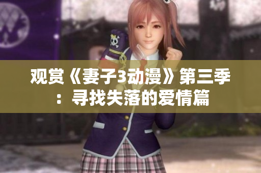 观赏《妻子3动漫》第三季：寻找失落的爱情篇