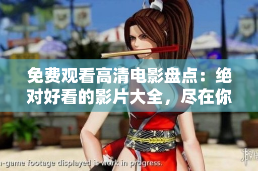 免费观看高清电影盘点：绝对好看的影片大全，尽在你我分享