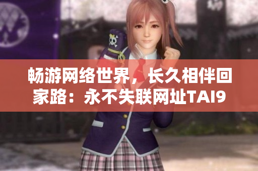 畅游网络世界，长久相伴回家路：永不失联网址TAI99.CC