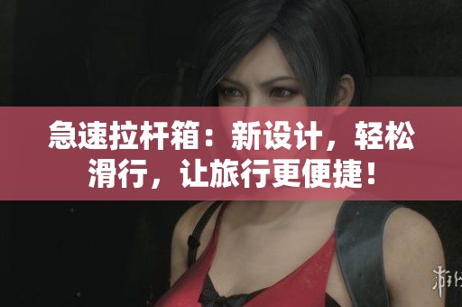急速拉杆箱：新设计，轻松滑行，让旅行更便捷！